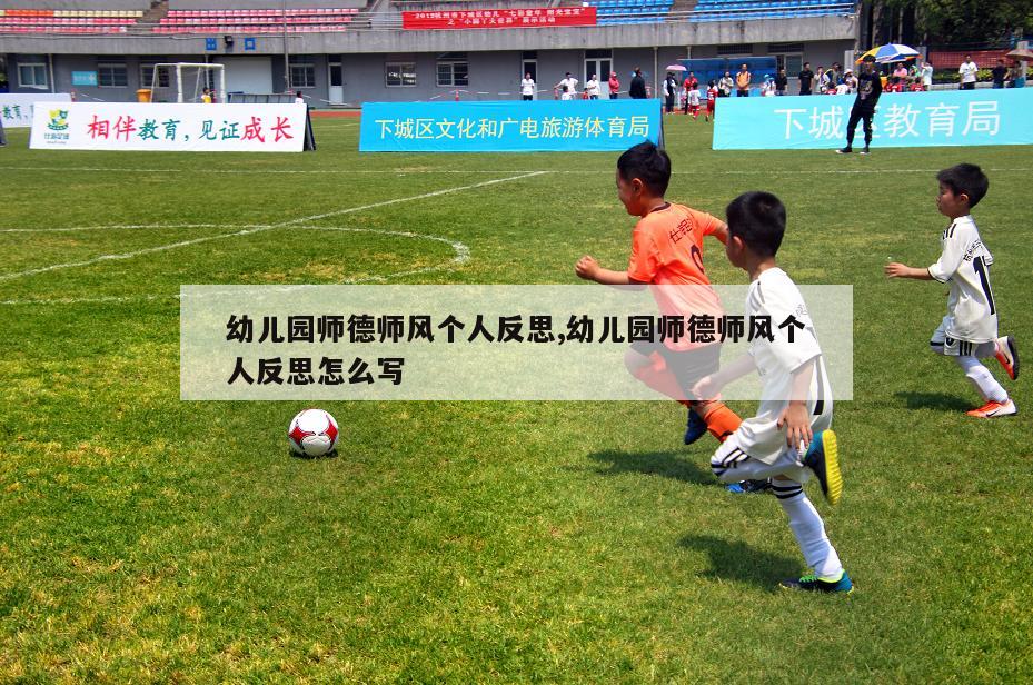 幼儿园师德师风个人反思,幼儿园师德师风个人反思怎么写