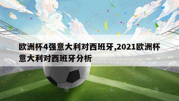 欧洲杯4强意大利对西班牙,2021欧洲杯意大利对西班牙分析