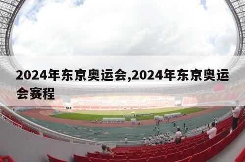 2024年东京奥运会,2024年东京奥运会赛程