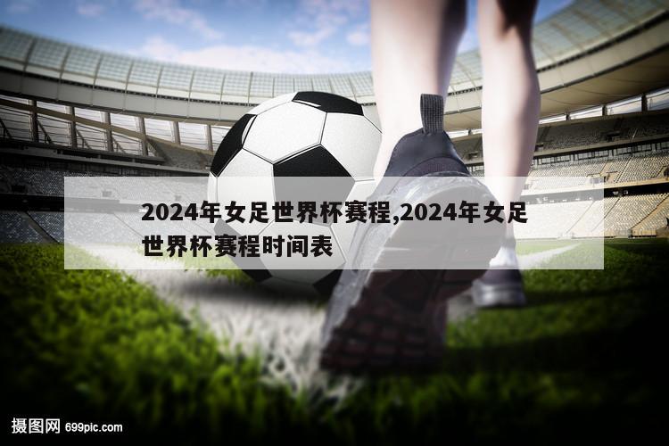 2024年女足世界杯赛程,2024年女足世界杯赛程时间表