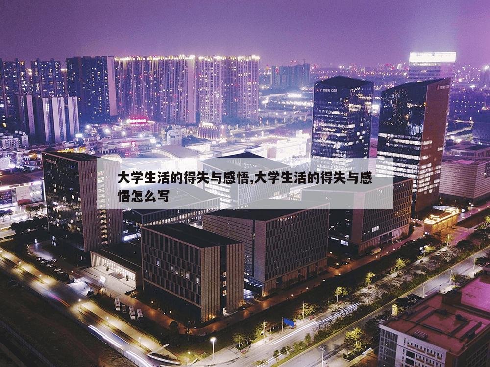 大学生活的得失与感悟,大学生活的得失与感悟怎么写