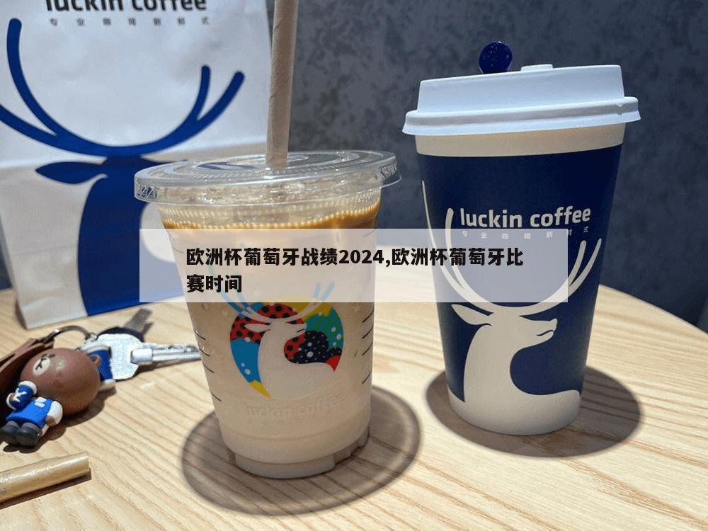 欧洲杯葡萄牙战绩2024,欧洲杯葡萄牙比赛时间