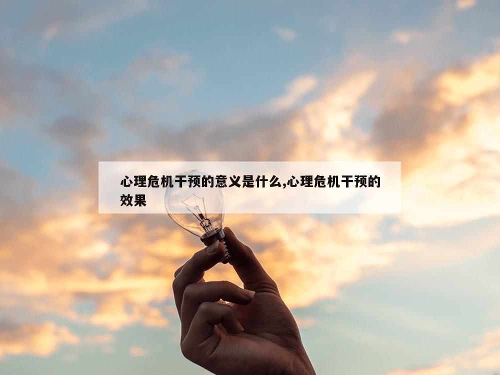 心理危机干预的意义是什么,心理危机干预的效果