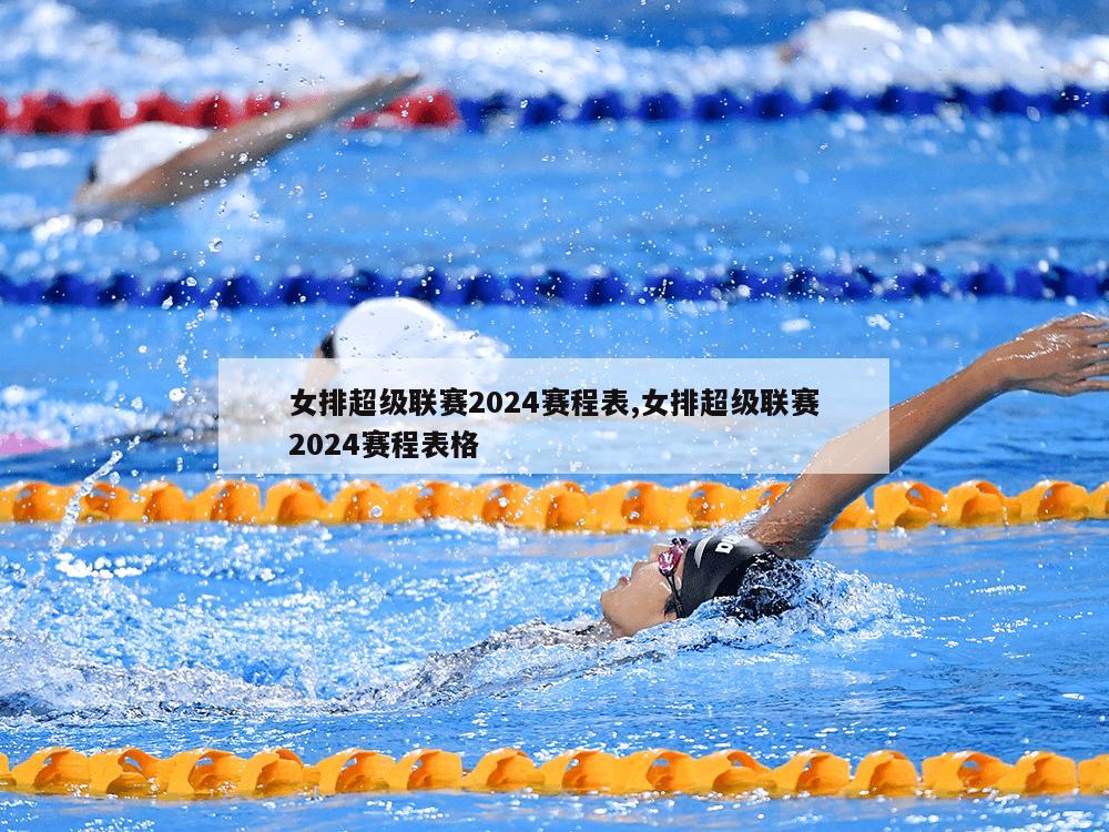 女排超级联赛2024赛程表,女排超级联赛2024赛程表格