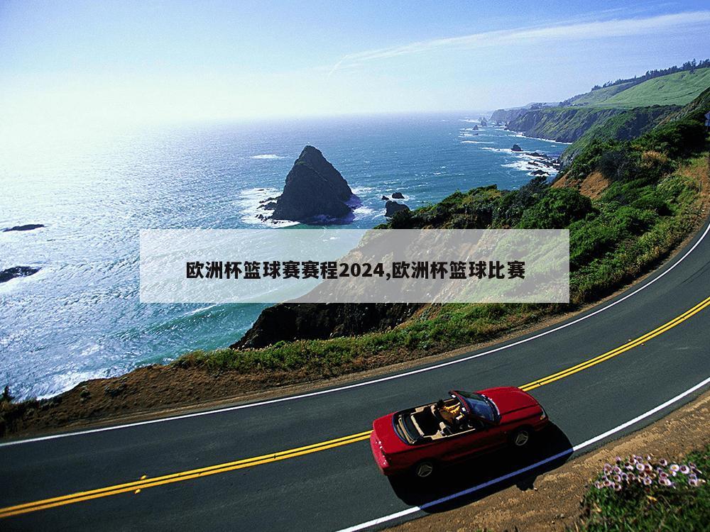 欧洲杯篮球赛赛程2024,欧洲杯篮球比赛