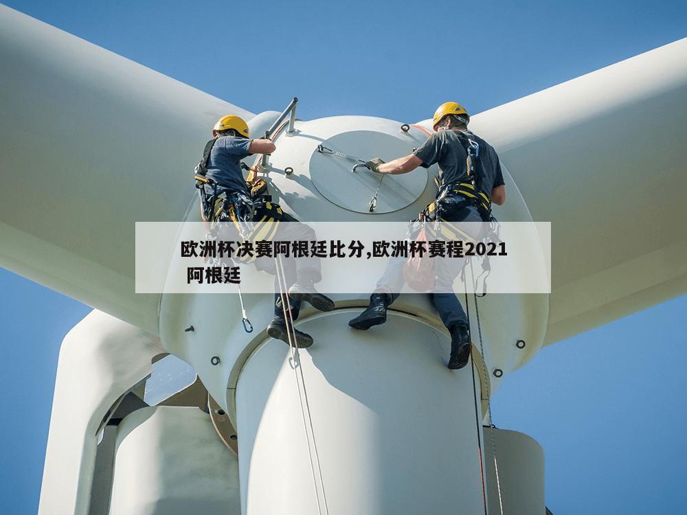 欧洲杯决赛阿根廷比分,欧洲杯赛程2021 阿根廷