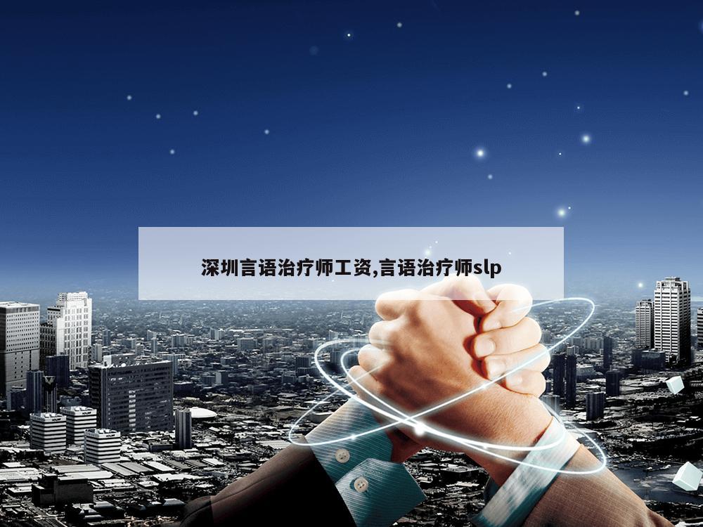 深圳言语治疗师工资,言语治疗师slp