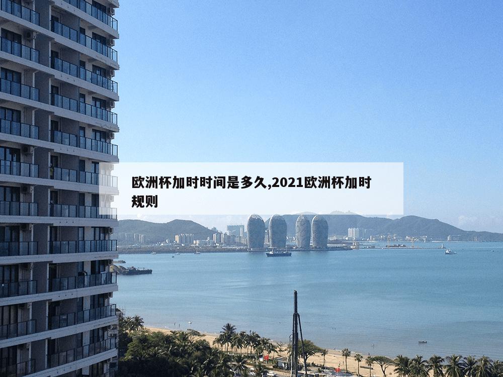 欧洲杯加时时间是多久,2021欧洲杯加时规则