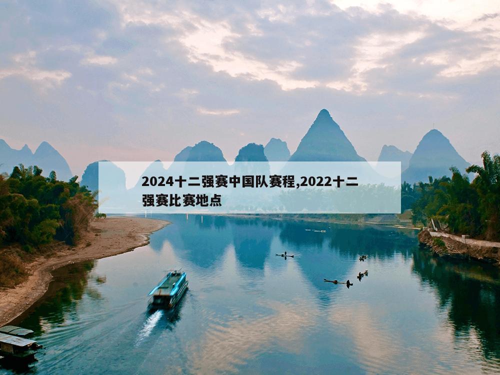 2024十二强赛中国队赛程,2022十二强赛比赛地点