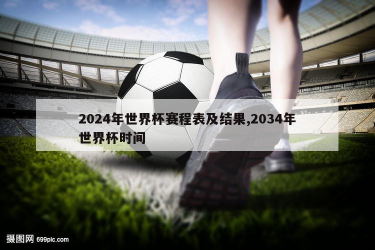 2024年世界杯赛程表及结果,2034年世界杯时间